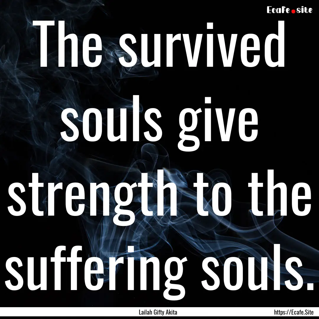 The survived souls give strength to the suffering.... : Quote by Lailah Gifty Akita