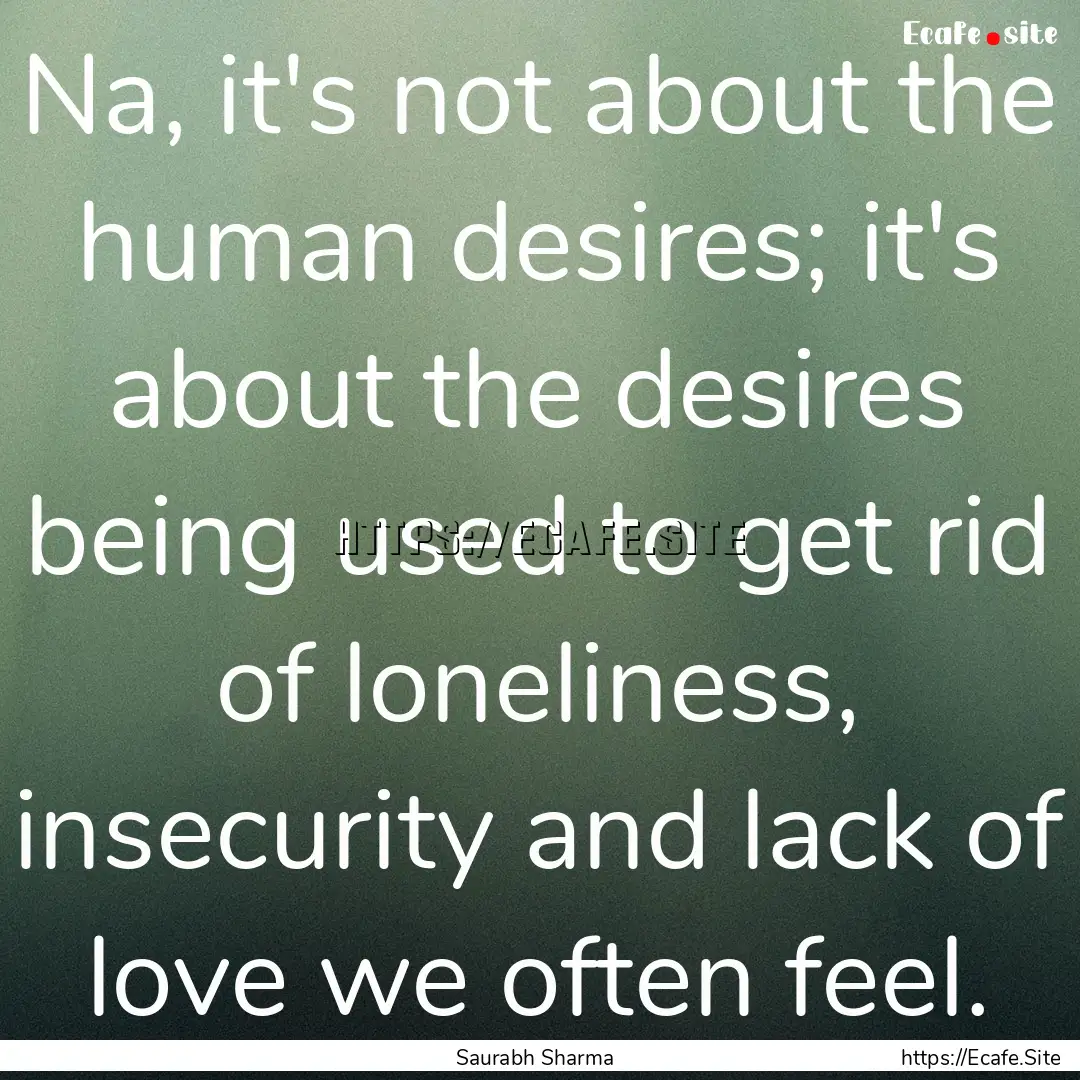 Na, it's not about the human desires; it's.... : Quote by Saurabh Sharma