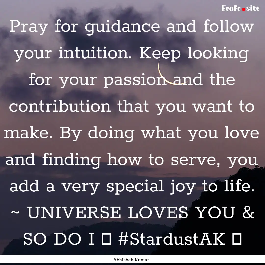 Pray for guidance and follow your intuition..... : Quote by Abhishek Kumar