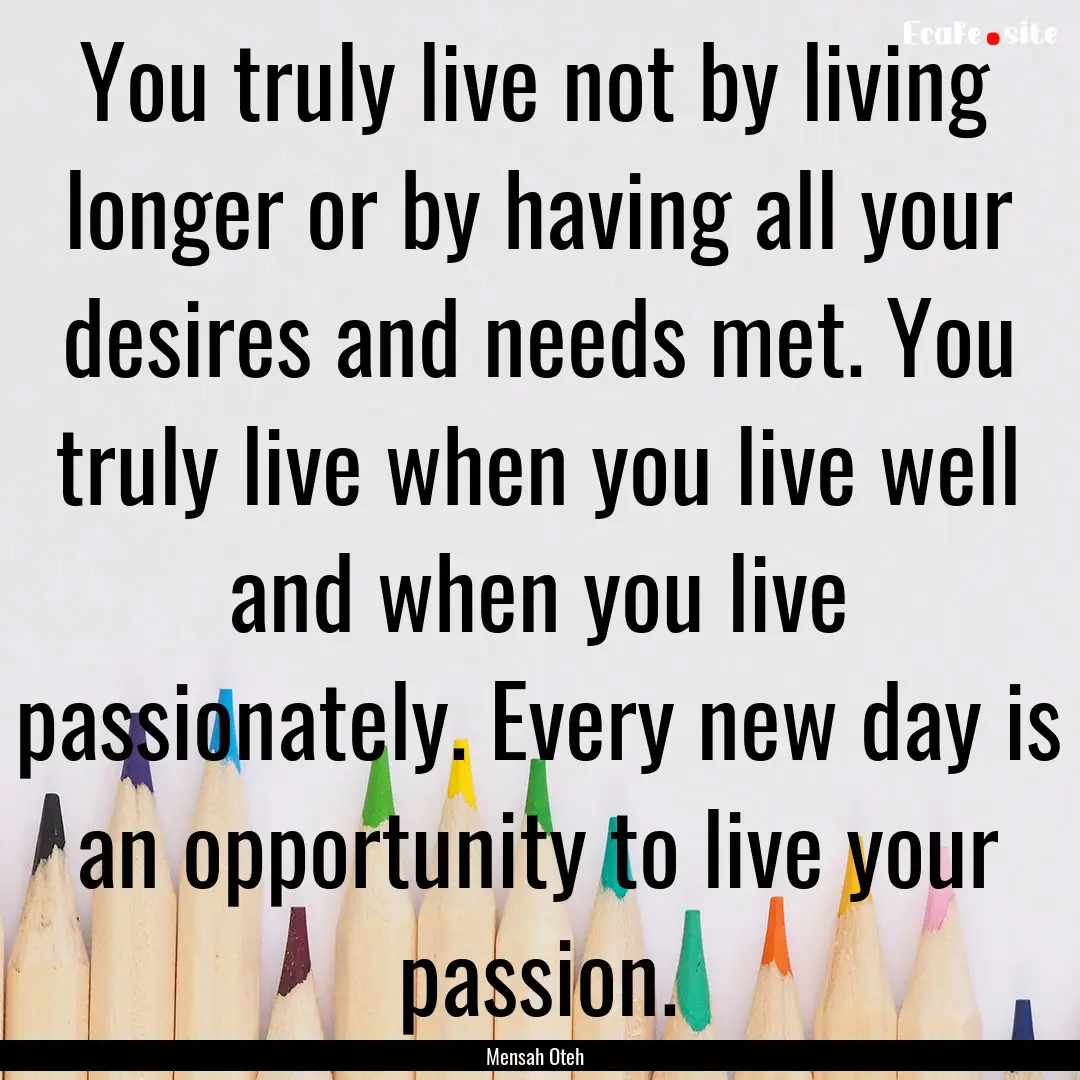 You truly live not by living longer or by.... : Quote by Mensah Oteh