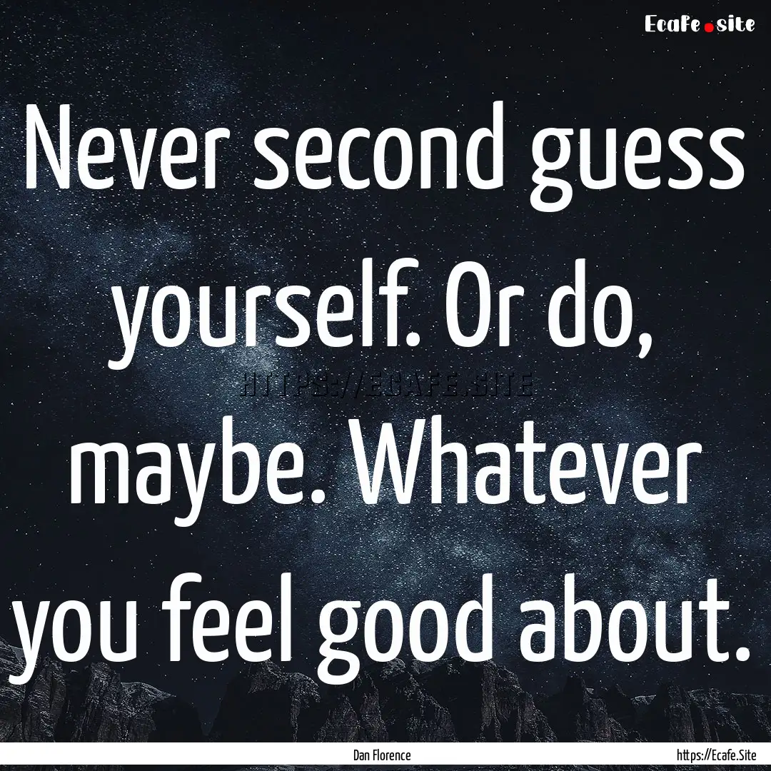 Never second guess yourself. Or do, maybe..... : Quote by Dan Florence