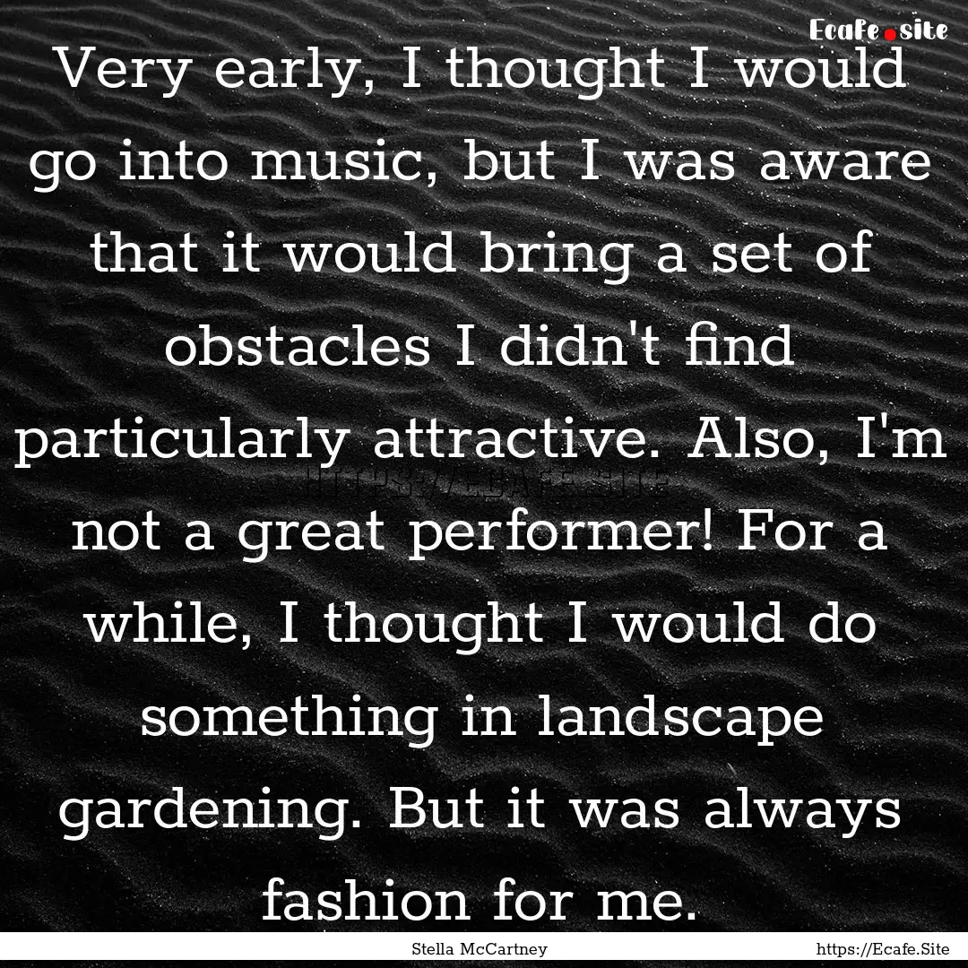 Very early, I thought I would go into music,.... : Quote by Stella McCartney