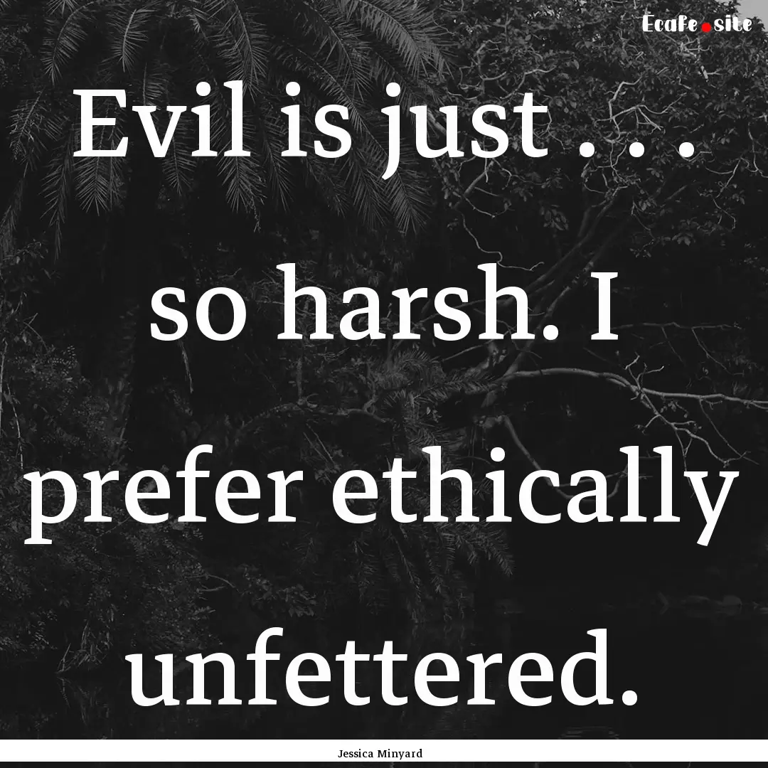 Evil is just . . . so harsh. I prefer ethically.... : Quote by Jessica Minyard