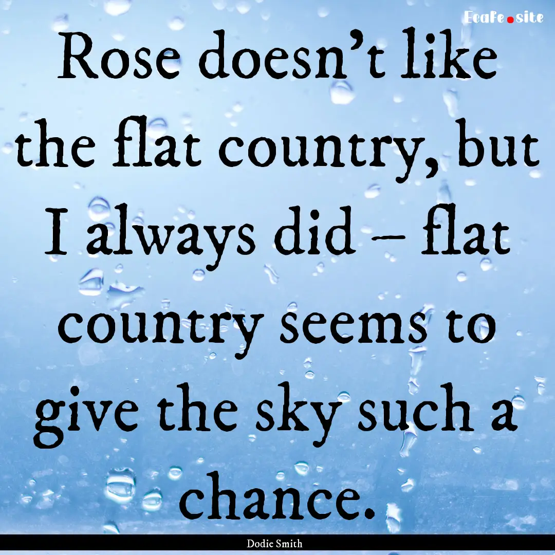 Rose doesn’t like the flat country, but.... : Quote by Dodie Smith