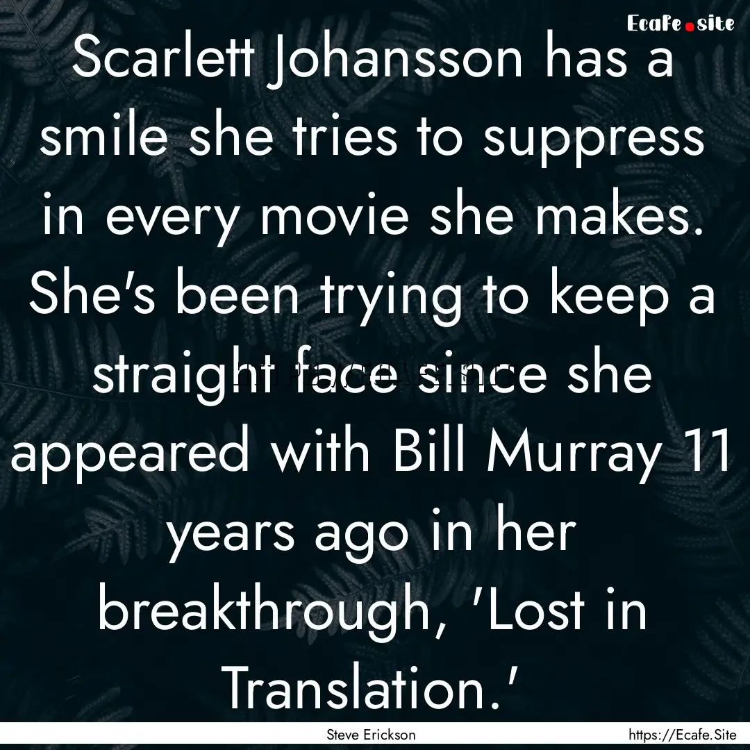 Scarlett Johansson has a smile she tries.... : Quote by Steve Erickson