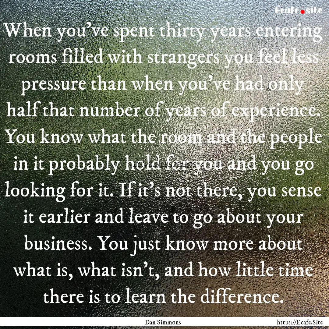 When you've spent thirty years entering rooms.... : Quote by Dan Simmons