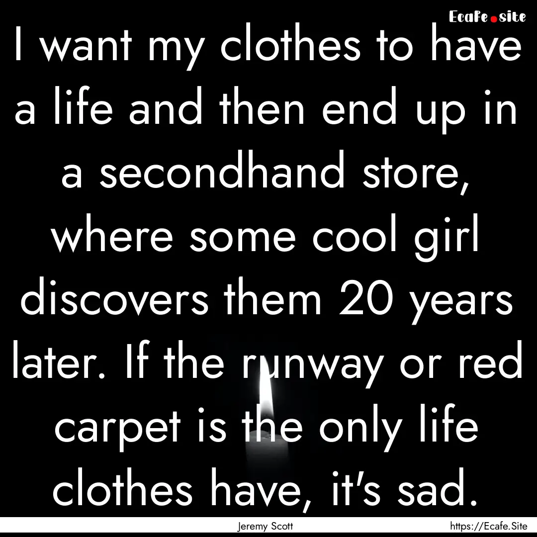 I want my clothes to have a life and then.... : Quote by Jeremy Scott