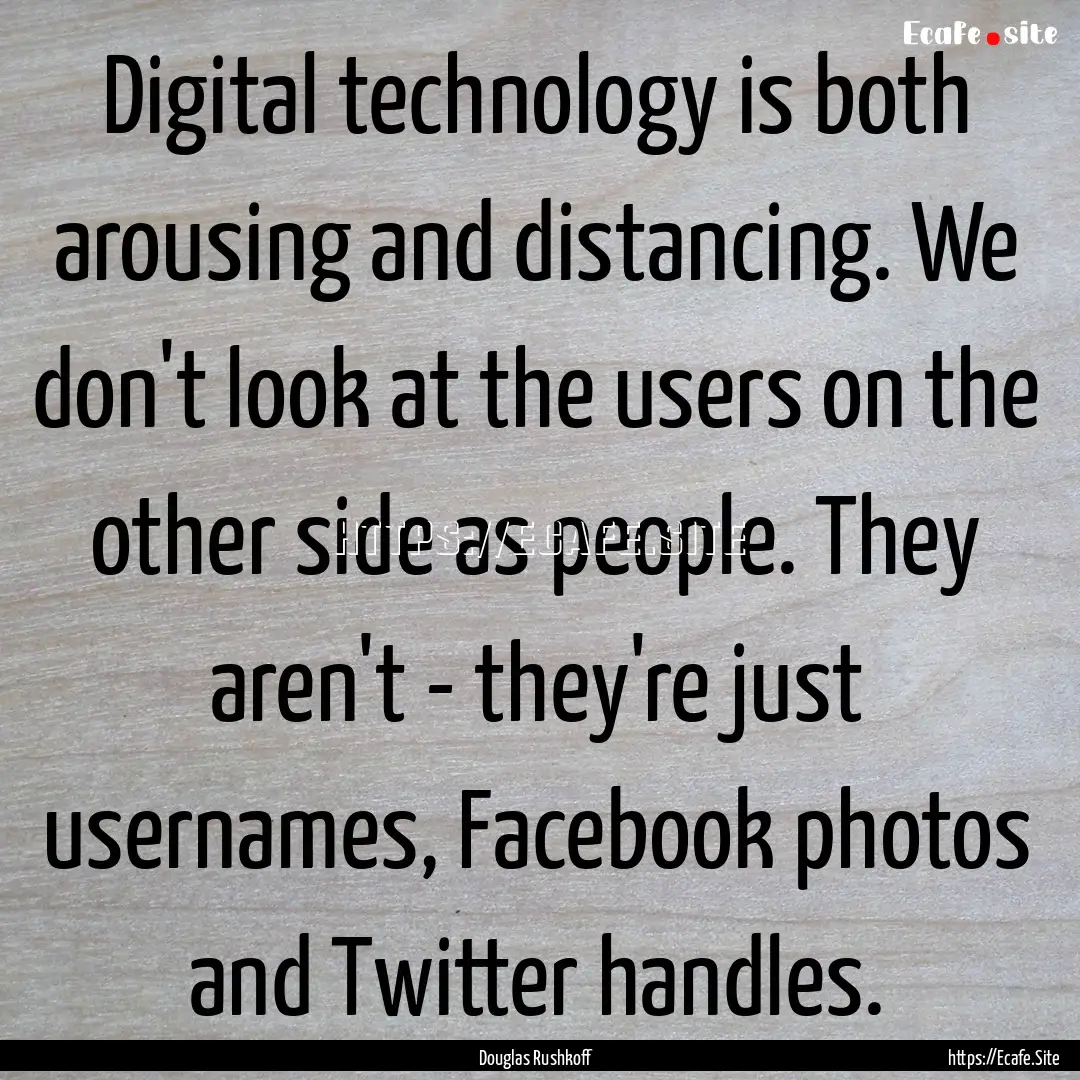 Digital technology is both arousing and distancing..... : Quote by Douglas Rushkoff