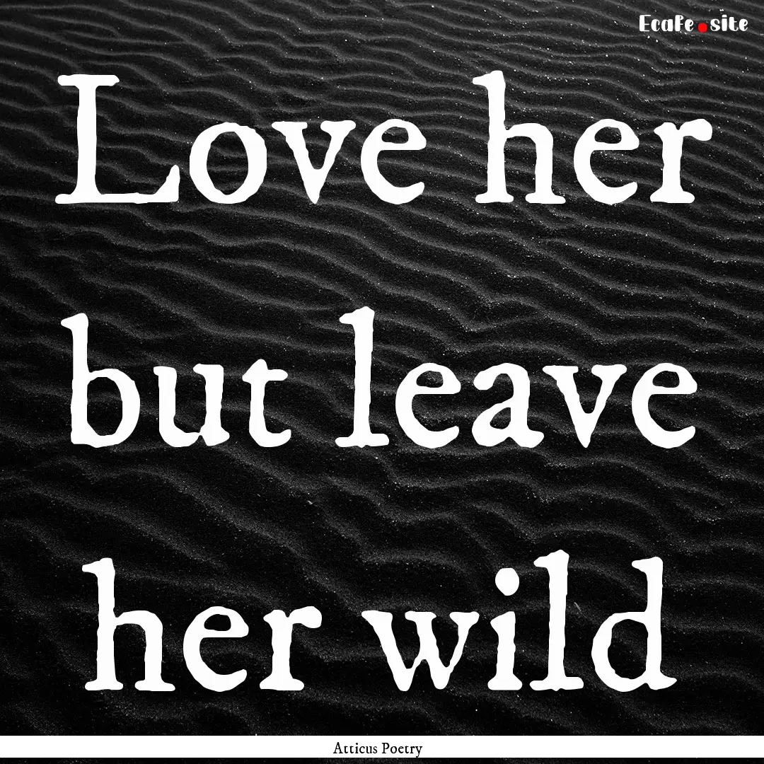 Love her but leave her wild  : Quote by Atticus Poetry