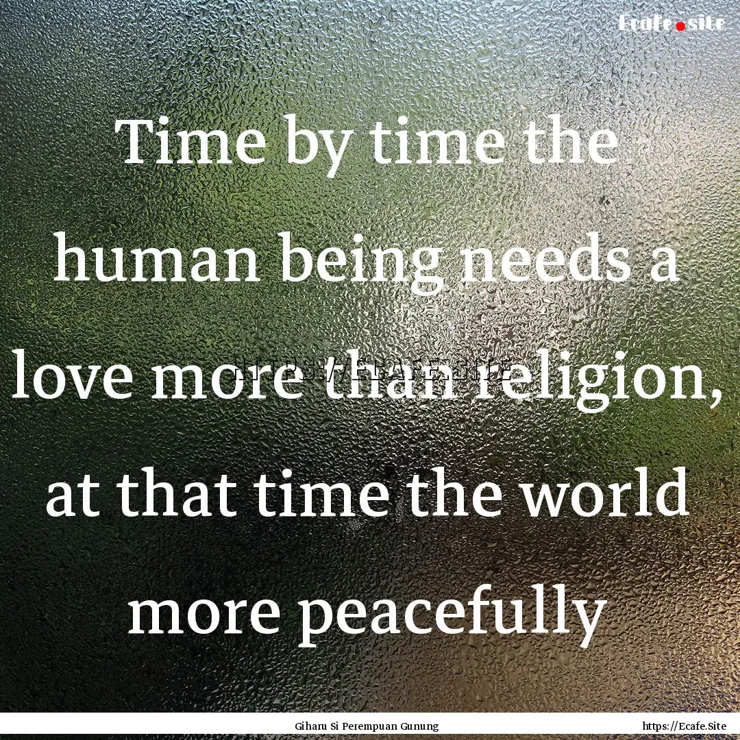 Time by time the human being needs a love.... : Quote by Giharu Si Perempuan Gunung