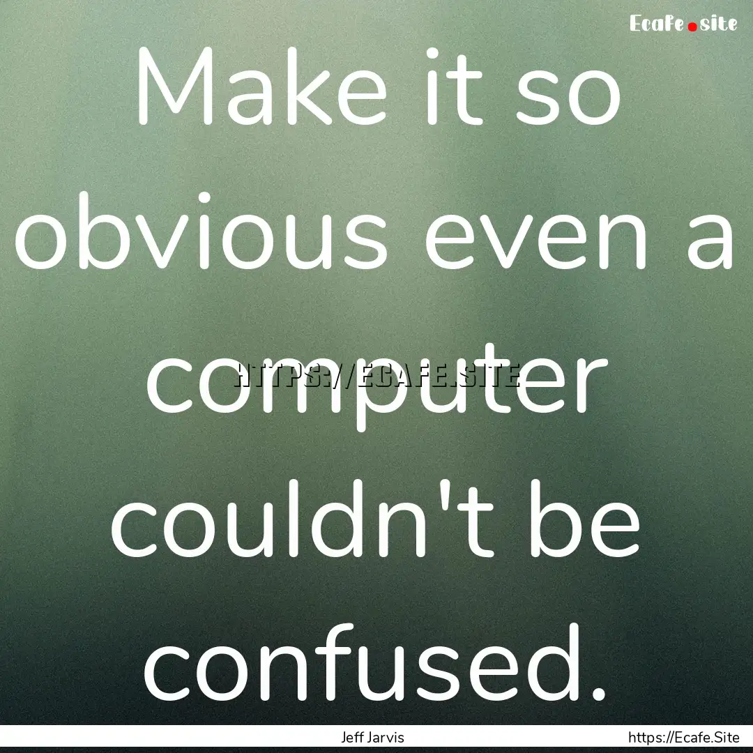 Make it so obvious even a computer couldn't.... : Quote by Jeff Jarvis