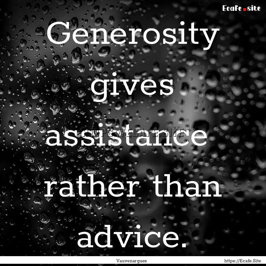 Generosity gives assistance rather than.... : Quote by Vauvenargues