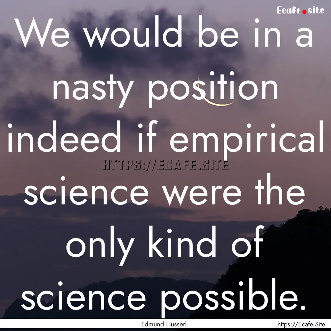 We would be in a nasty position indeed if.... : Quote by Edmund Husserl