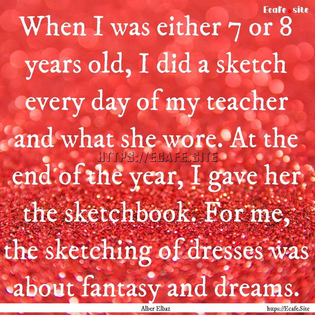 When I was either 7 or 8 years old, I did.... : Quote by Alber Elbaz