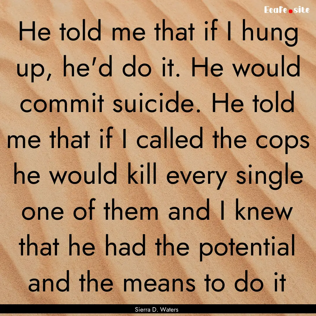 He told me that if I hung up, he'd do it..... : Quote by Sierra D. Waters