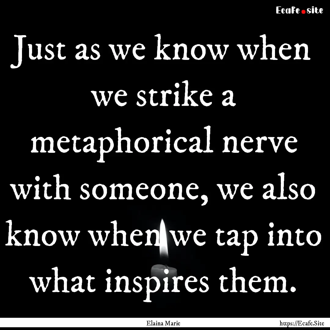 Just as we know when we strike a metaphorical.... : Quote by Elaina Marie