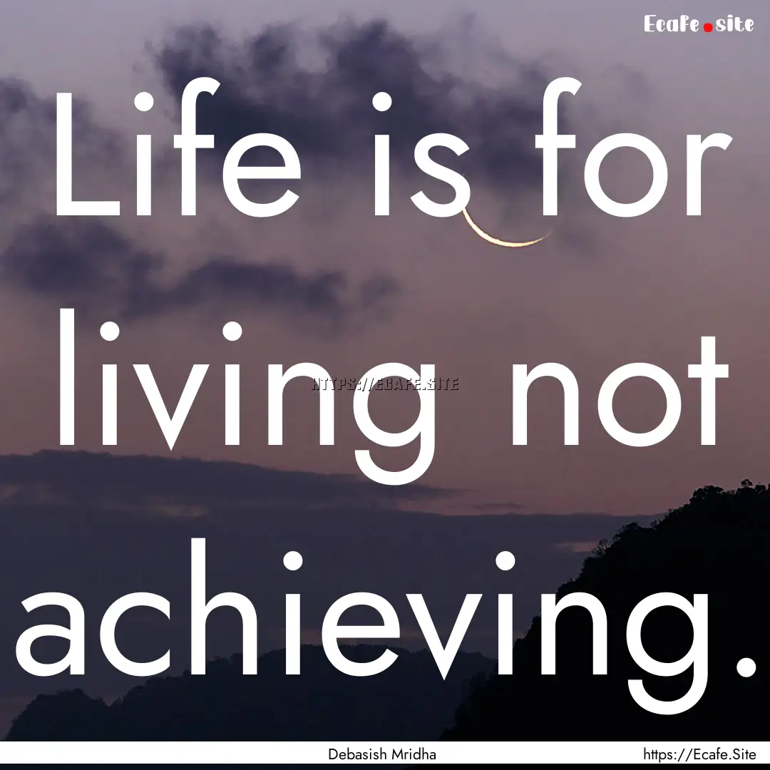 Life is for living not achieving. : Quote by Debasish Mridha