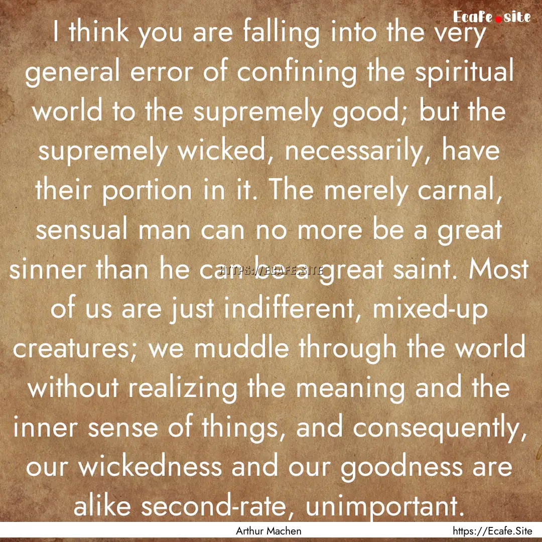 I think you are falling into the very general.... : Quote by Arthur Machen