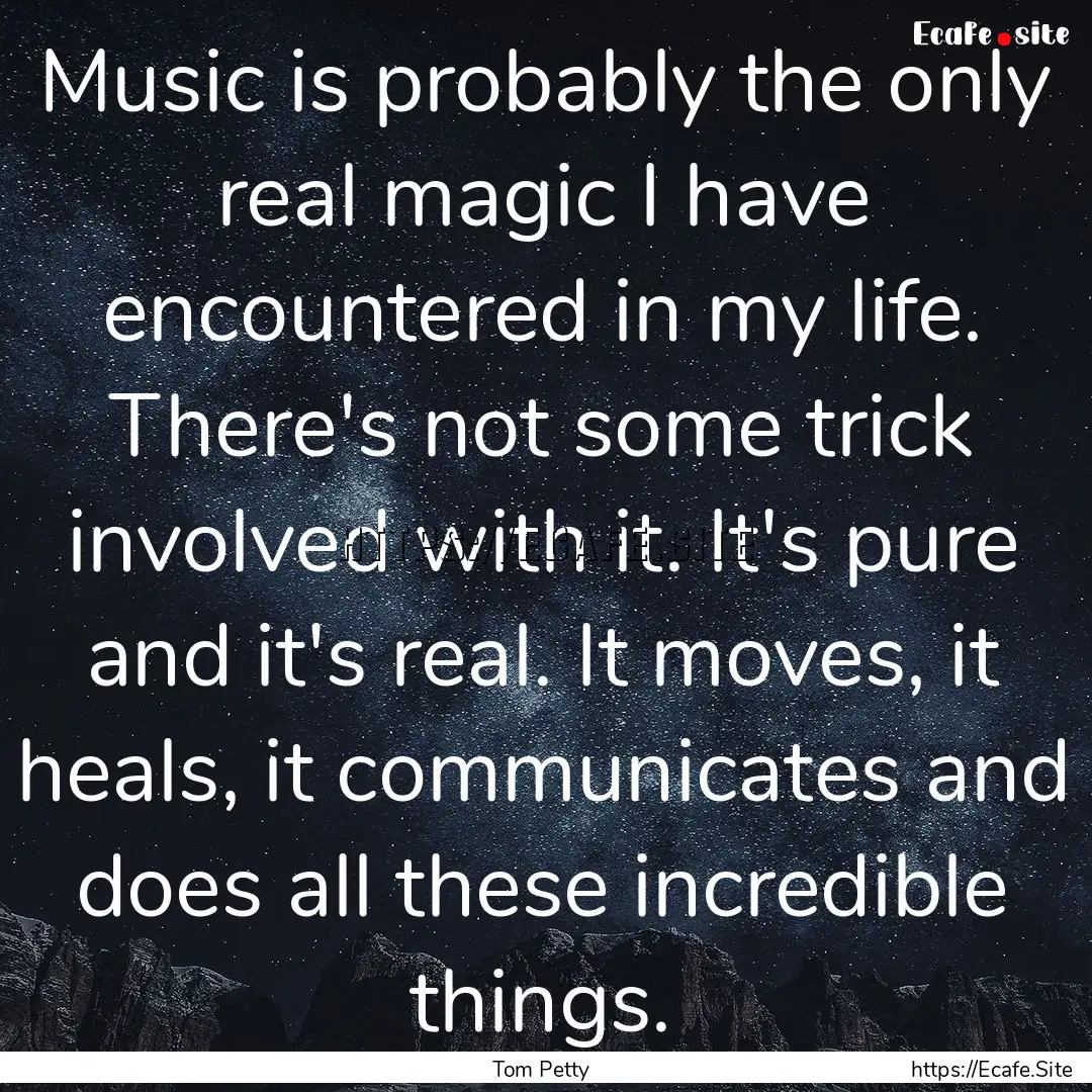 Music is probably the only real magic I have.... : Quote by Tom Petty