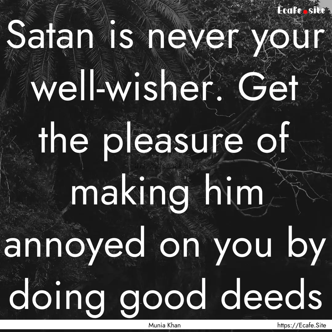 Satan is never your well-wisher. Get the.... : Quote by Munia Khan