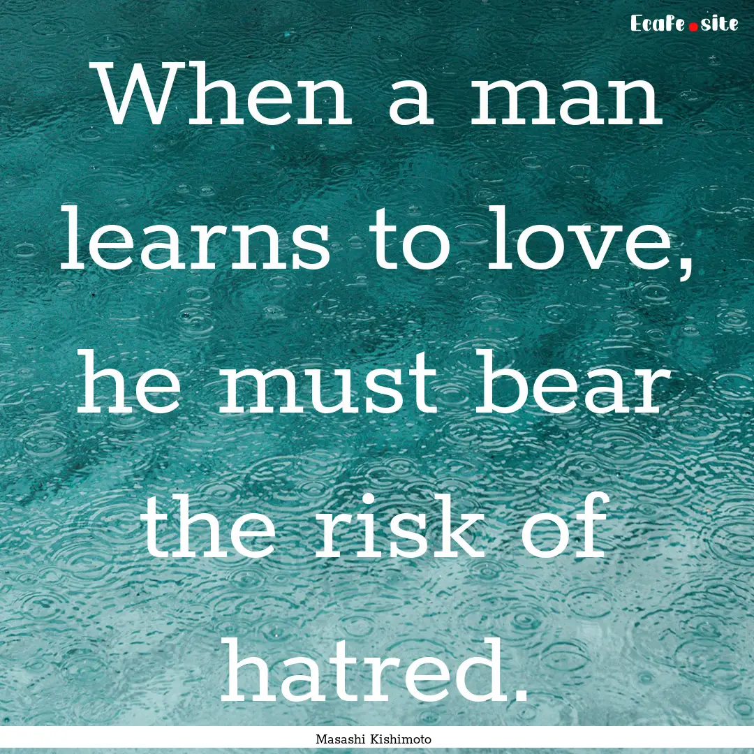 When a man learns to love, he must bear the.... : Quote by Masashi Kishimoto