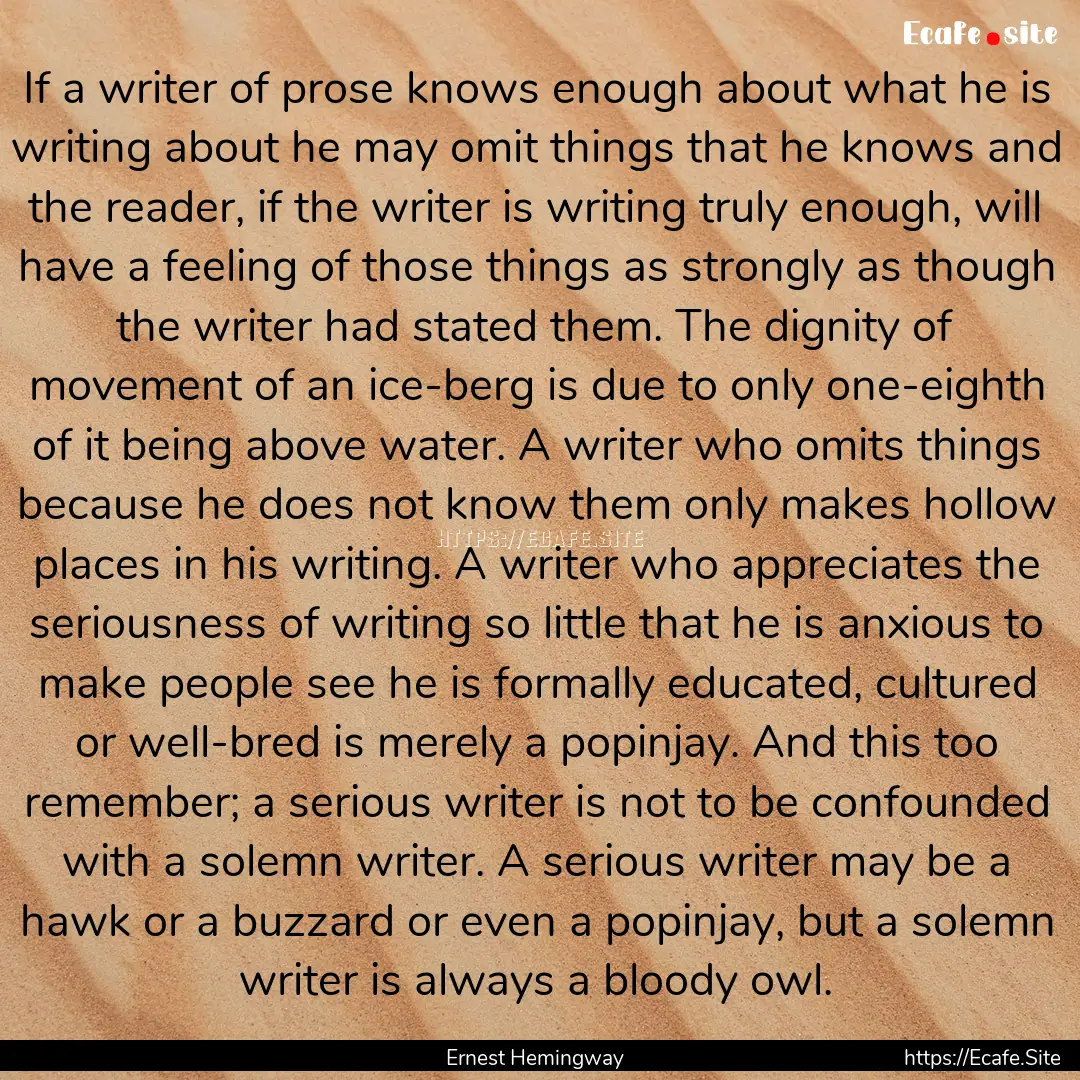 If a writer of prose knows enough about what.... : Quote by Ernest Hemingway