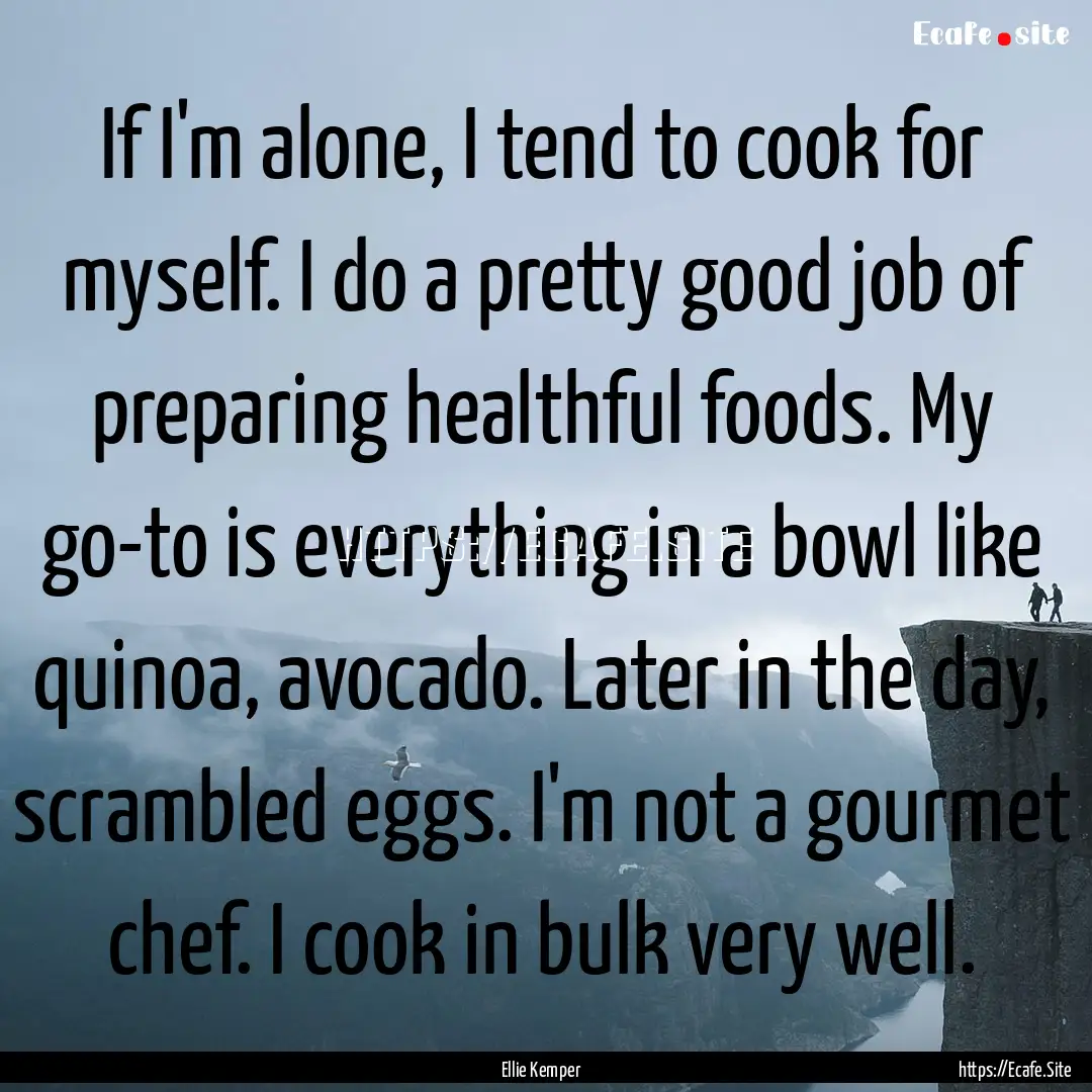 If I'm alone, I tend to cook for myself..... : Quote by Ellie Kemper