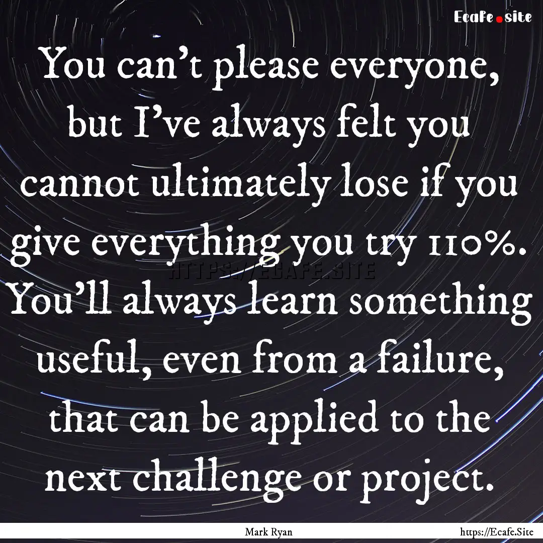 You can't please everyone, but I've always.... : Quote by Mark Ryan