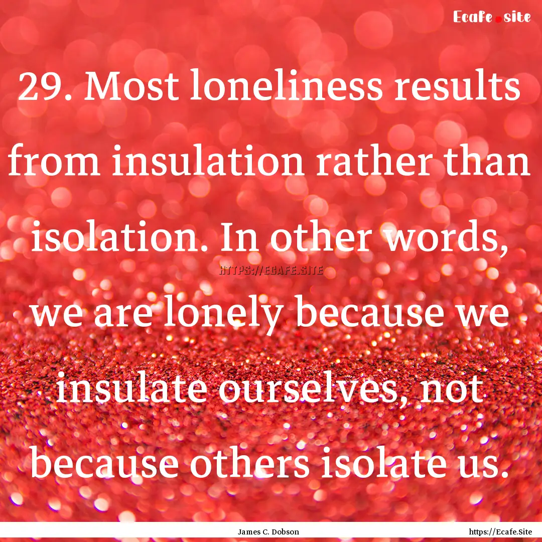 29. Most loneliness results from insulation.... : Quote by James C. Dobson