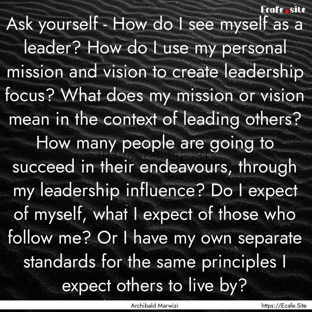 Ask yourself - How do I see myself as a leader?.... : Quote by Archibald Marwizi