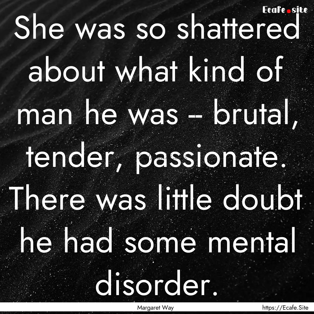 She was so shattered about what kind of man.... : Quote by Margaret Way