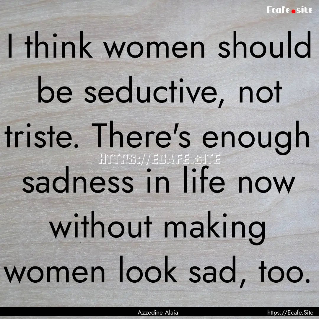 I think women should be seductive, not triste..... : Quote by Azzedine Alaia