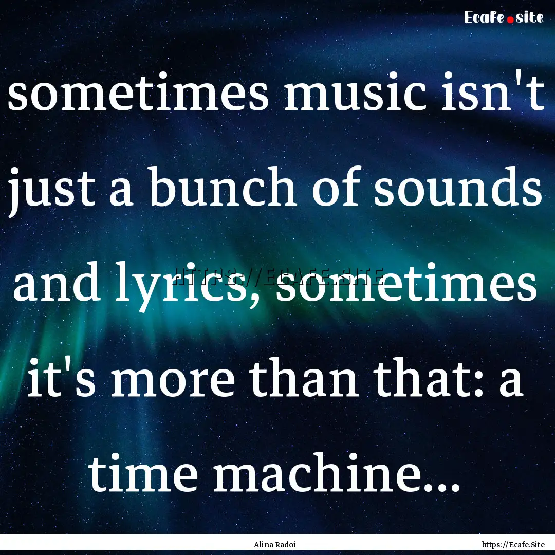 sometimes music isn't just a bunch of sounds.... : Quote by Alina Radoi