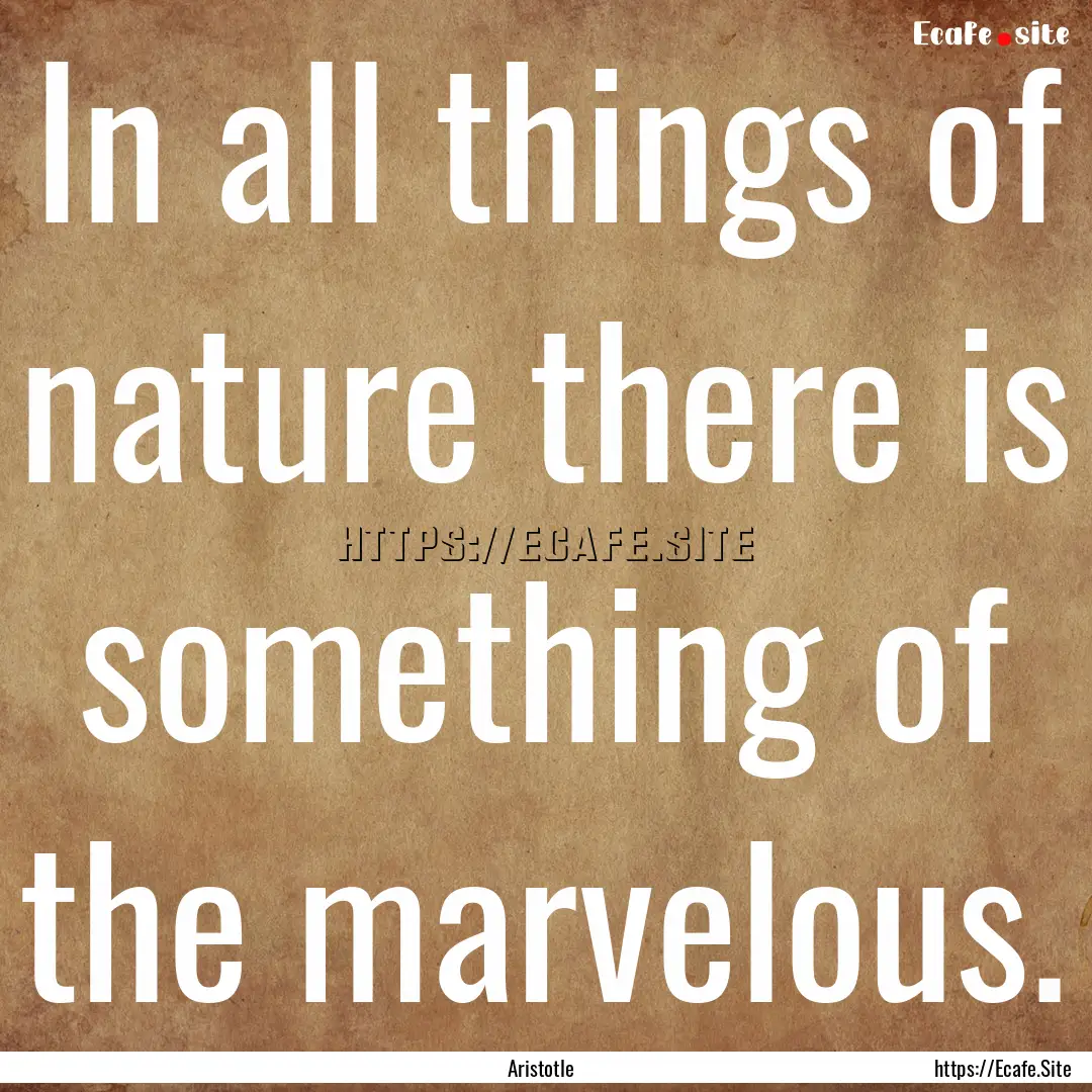 In all things of nature there is something.... : Quote by Aristotle