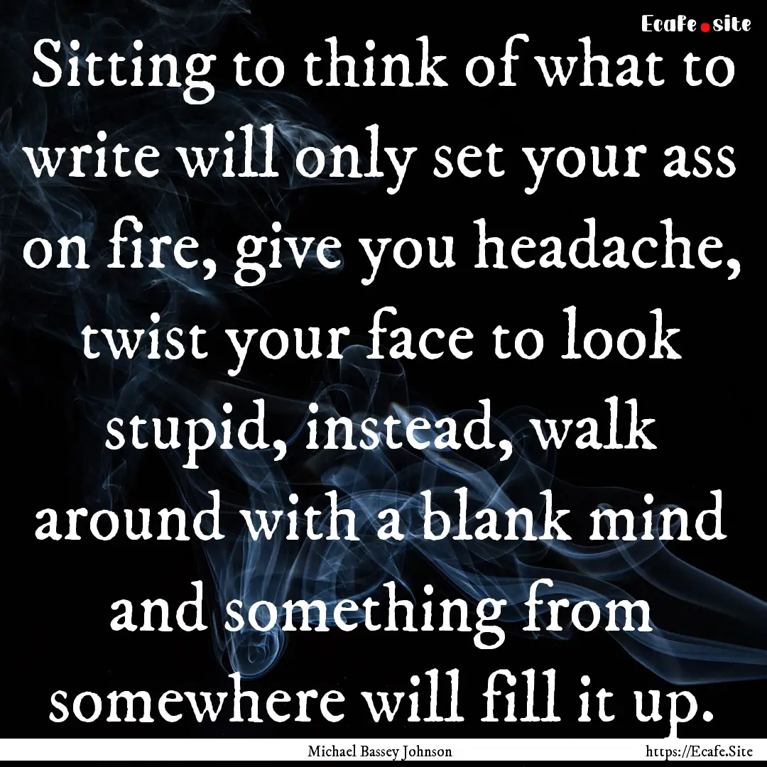 Sitting to think of what to write will only.... : Quote by Michael Bassey Johnson