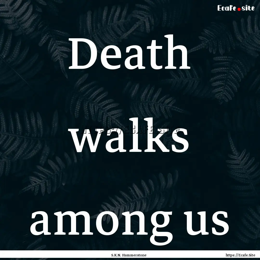 Death walks among us : Quote by S.K.N. Hammerstone