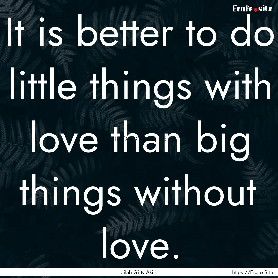 It is better to do little things with love.... : Quote by Lailah Gifty Akita