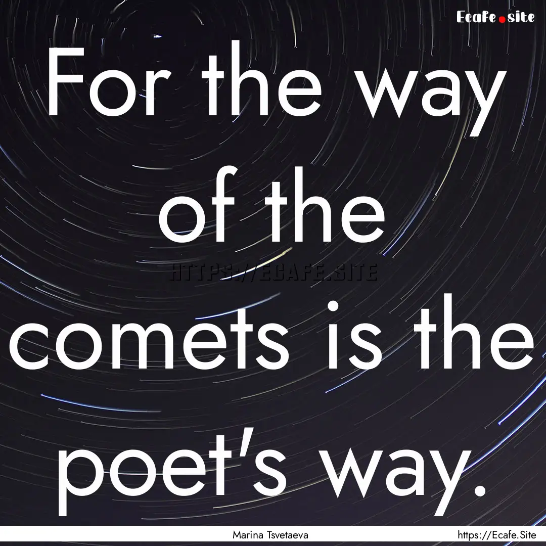 For the way of the comets is the poet's way..... : Quote by Marina Tsvetaeva