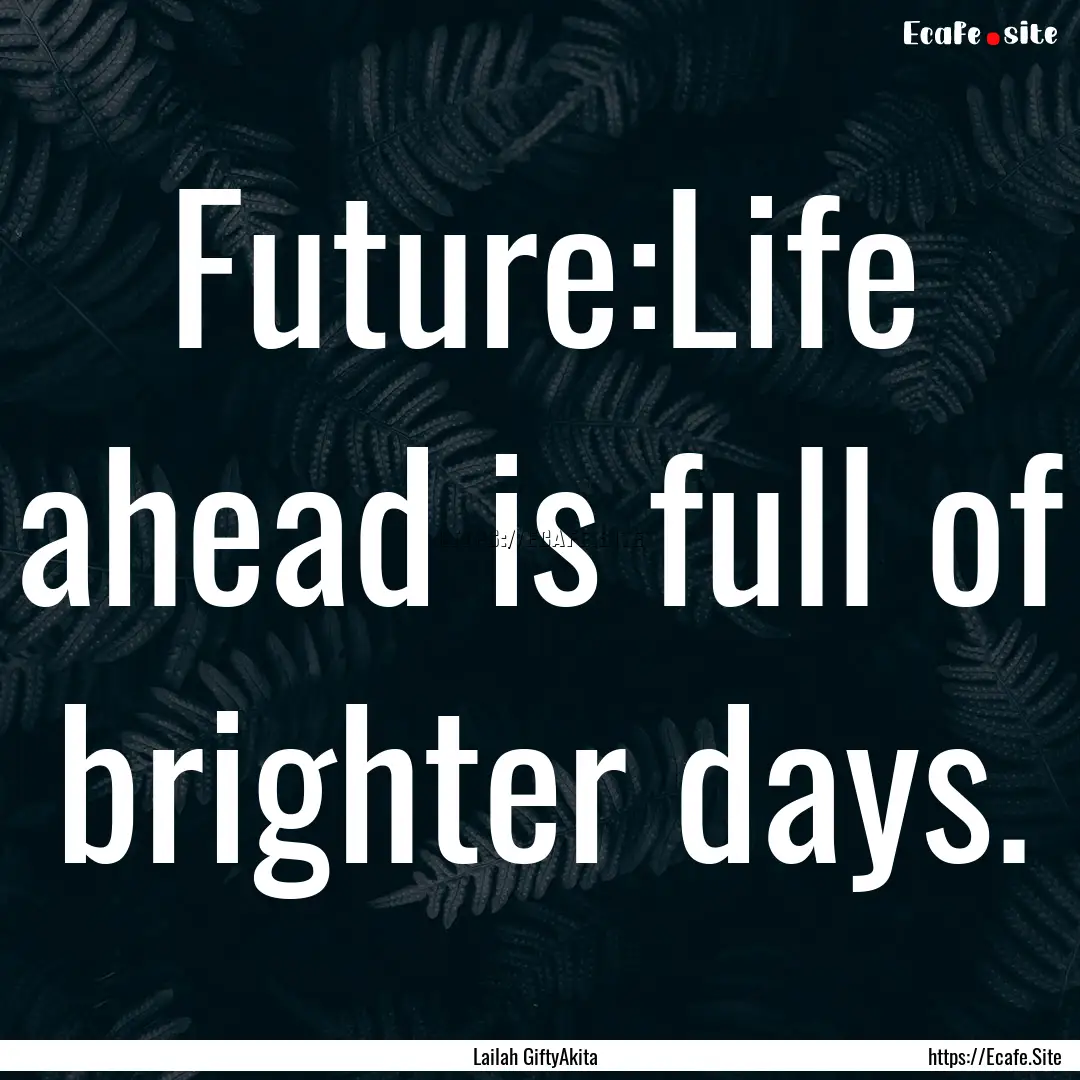 Future:Life ahead is full of brighter days..... : Quote by Lailah GiftyAkita