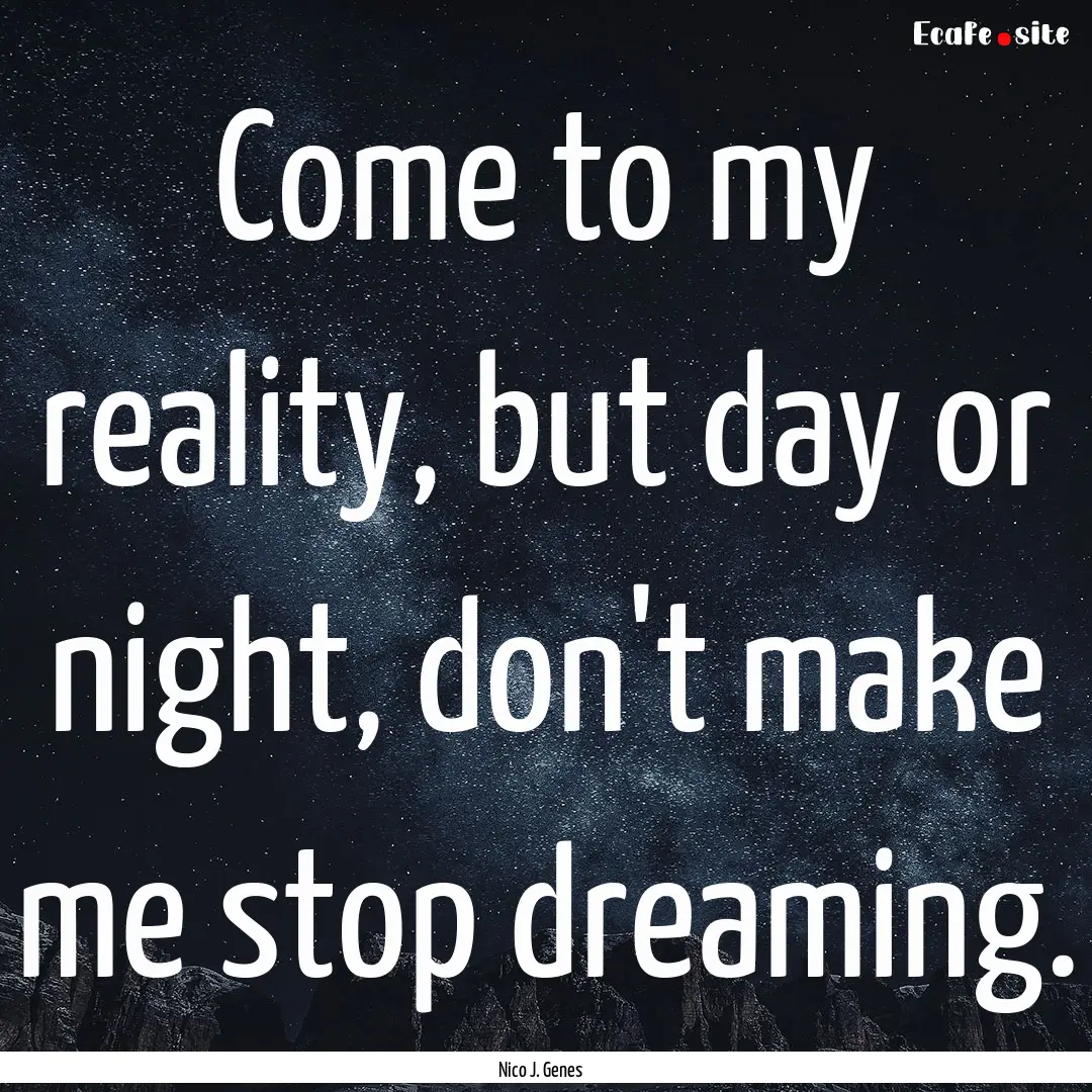 Come to my reality, but day or night, don't.... : Quote by Nico J. Genes