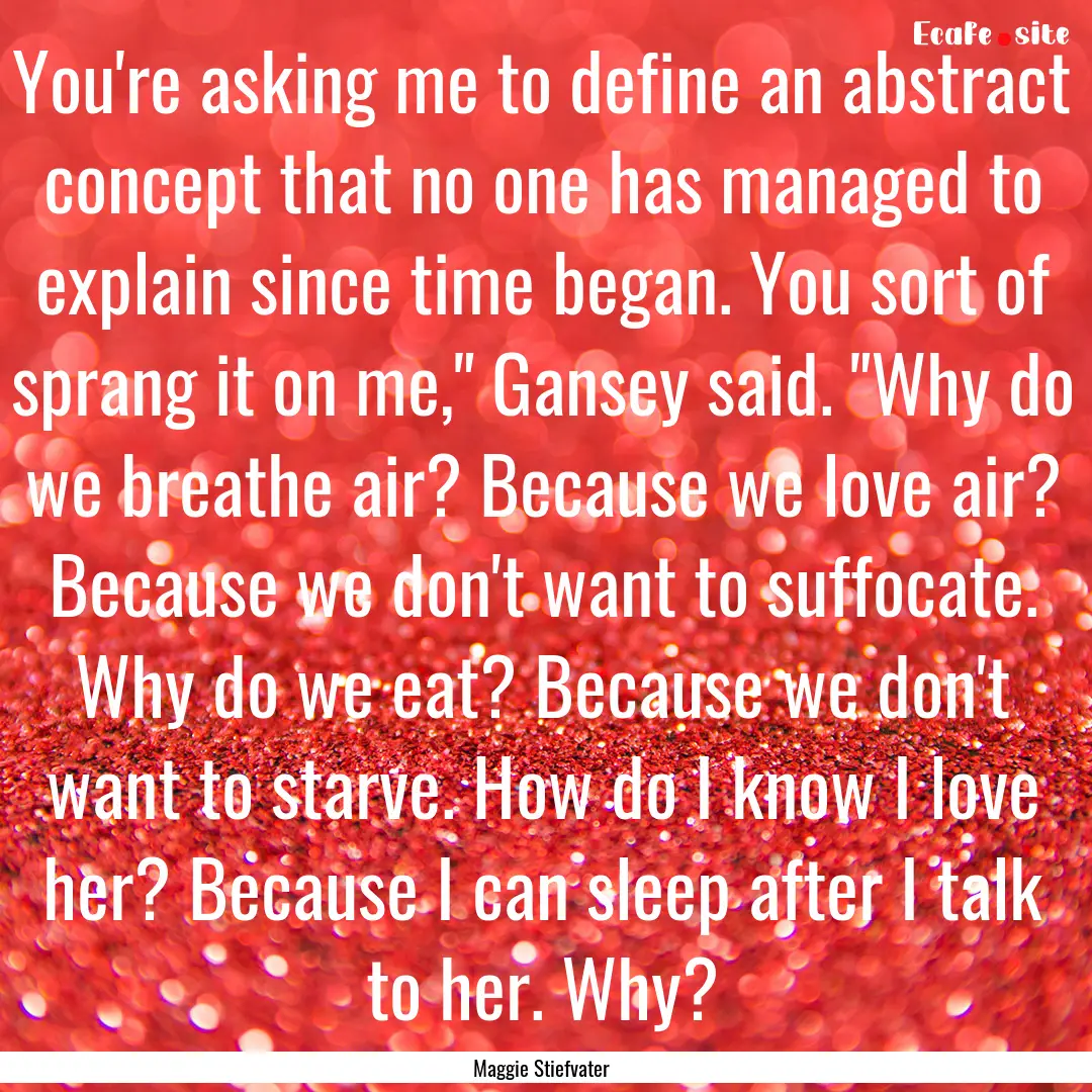 You're asking me to define an abstract concept.... : Quote by Maggie Stiefvater