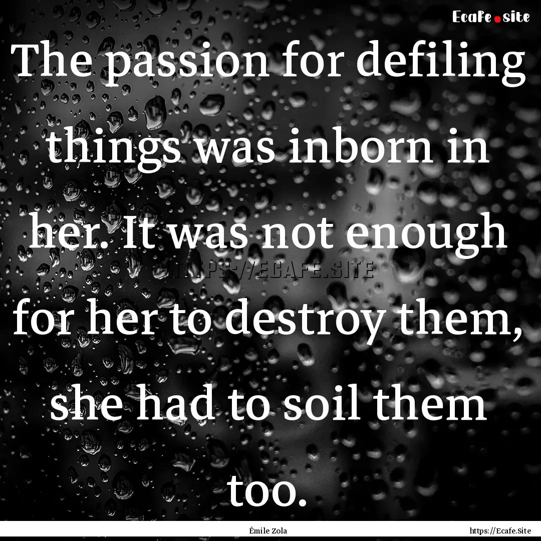 The passion for defiling things was inborn.... : Quote by Émile Zola