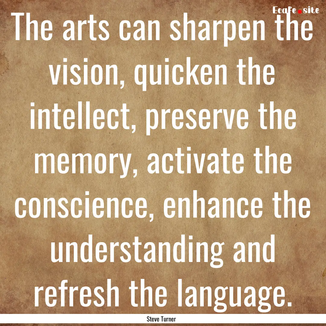 The arts can sharpen the vision, quicken.... : Quote by Steve Turner