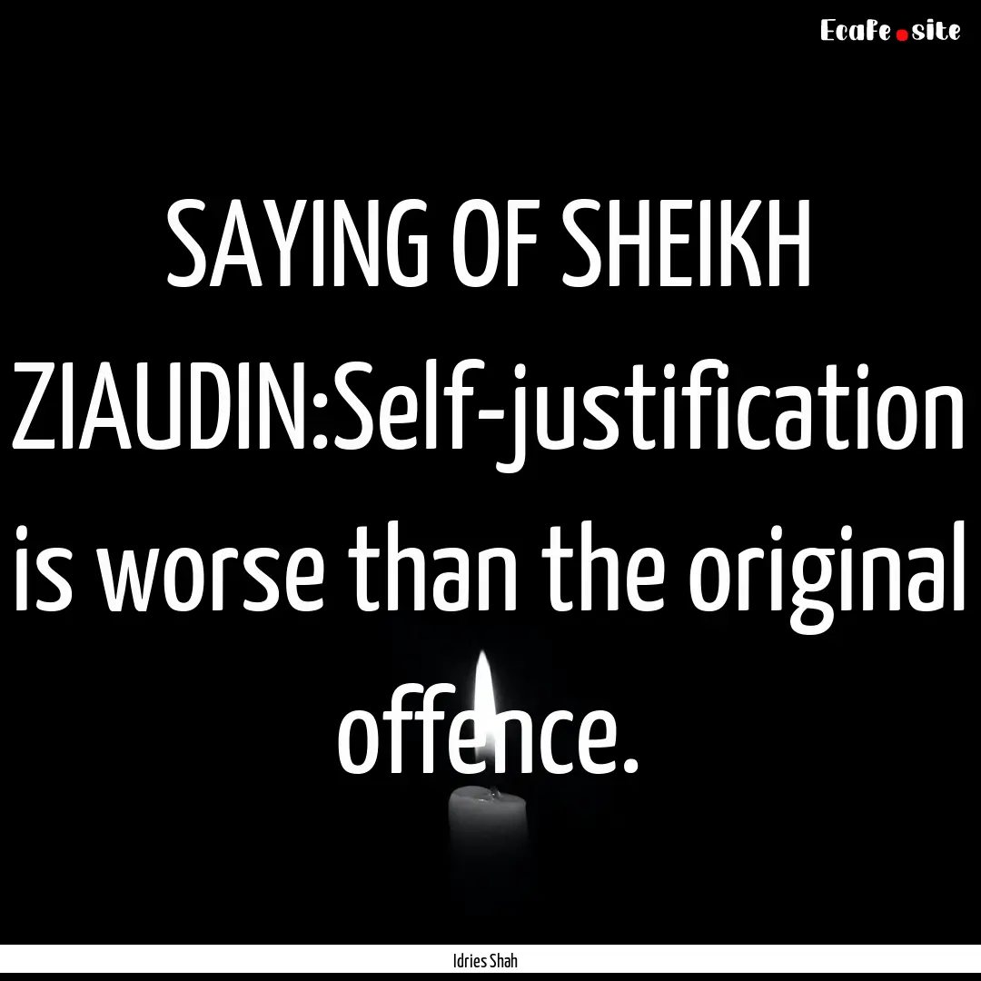 SAYING OF SHEIKH ZIAUDIN:Self-justification.... : Quote by Idries Shah