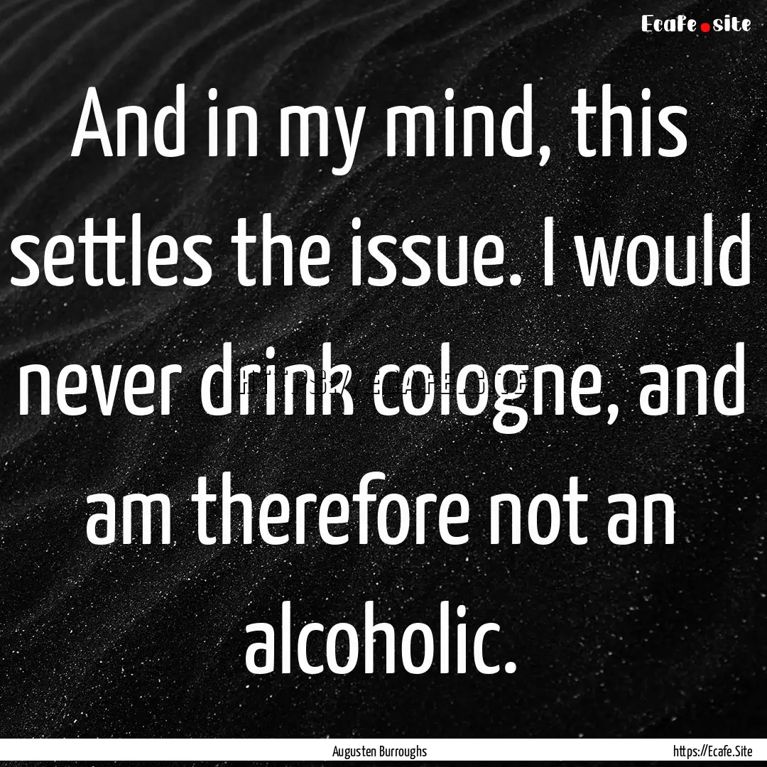 And in my mind, this settles the issue. I.... : Quote by Augusten Burroughs