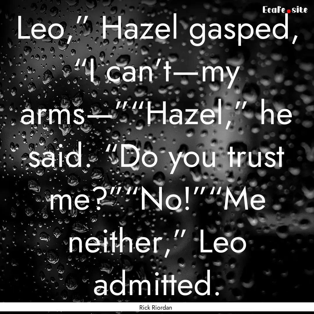 Leo,” Hazel gasped, “I can’t—my arms—”“Hazel,”.... : Quote by Rick Riordan