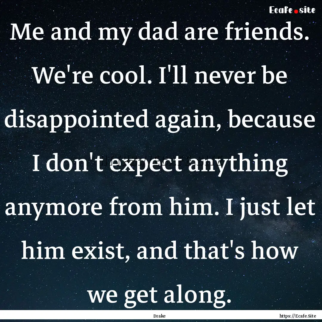 Me and my dad are friends. We're cool. I'll.... : Quote by Drake