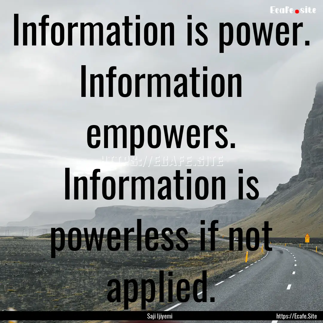 Information is power. Information empowers..... : Quote by Saji Ijiyemi