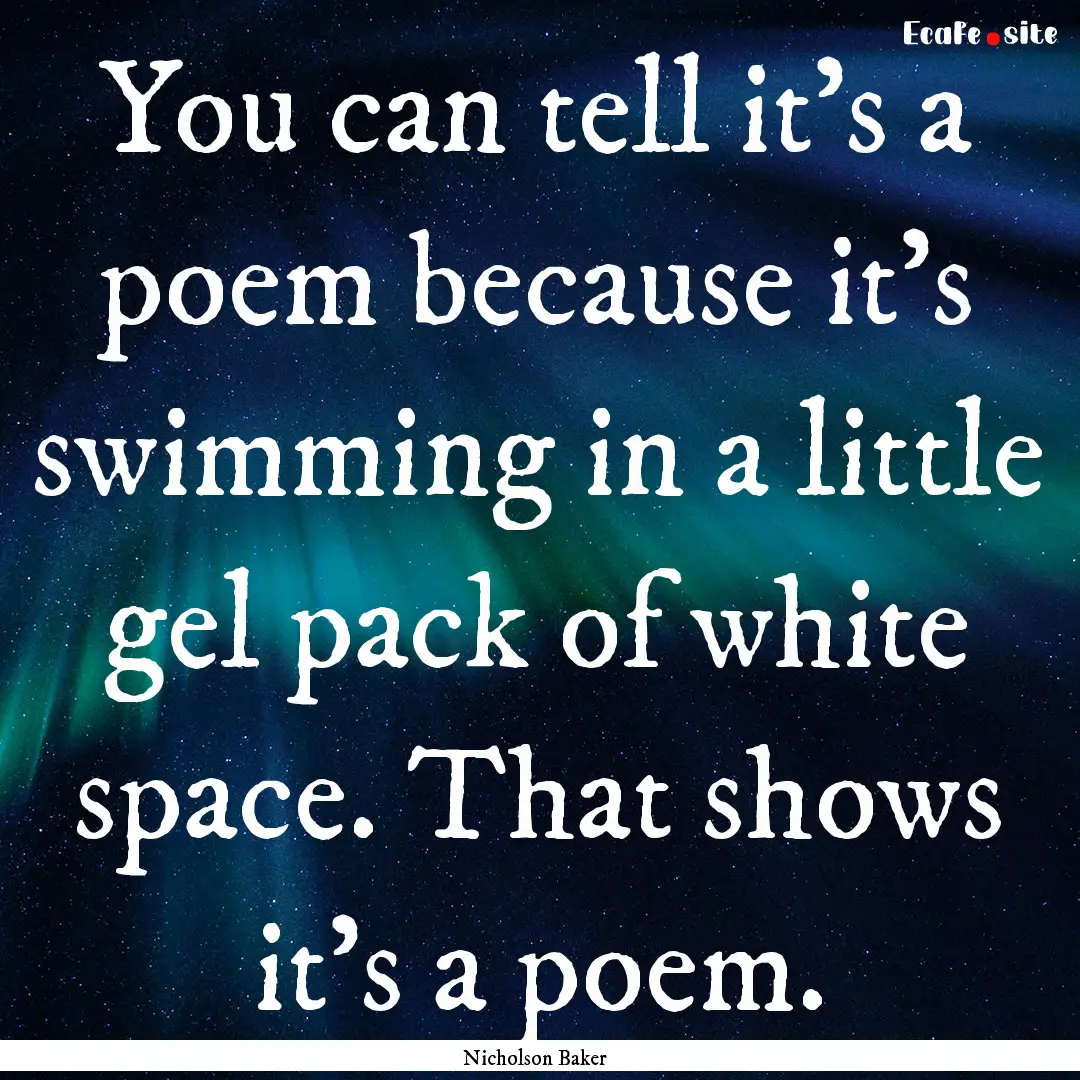 You can tell it's a poem because it's swimming.... : Quote by Nicholson Baker