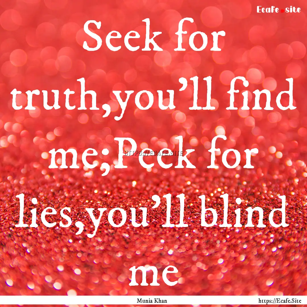 Seek for truth,you'll find me;Peek for lies,you'll.... : Quote by Munia Khan